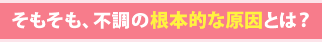 そもそも不調の根本的な原因とは