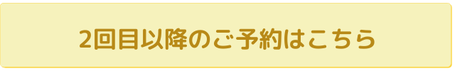 2回目以降のご予約はこちら