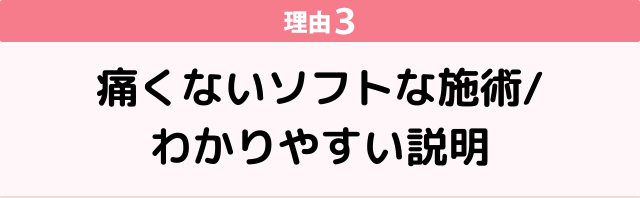 理由３痛くないソフトな施術　わかりやすい説明