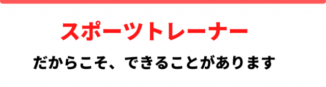 スポーツトレーナーだからこそできることがあります