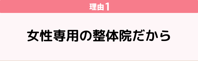 ①女性専用の整体院だから