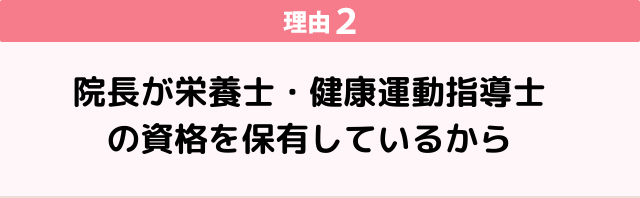 ②院長が栄養士・健康運動指導士